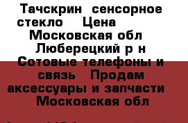iPhone 5/5C/5S Тачскрин (сенсорное стекло) › Цена ­ 2 000 - Московская обл., Люберецкий р-н Сотовые телефоны и связь » Продам аксессуары и запчасти   . Московская обл.